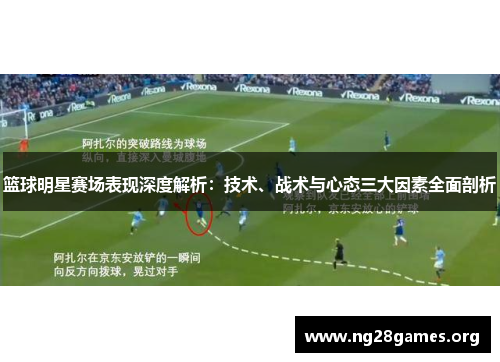 篮球明星赛场表现深度解析:技术、战术与心态三大因素全面剖析 篮球明星赛场表现深度解析:技术、战术与心态三大因素全面剖析