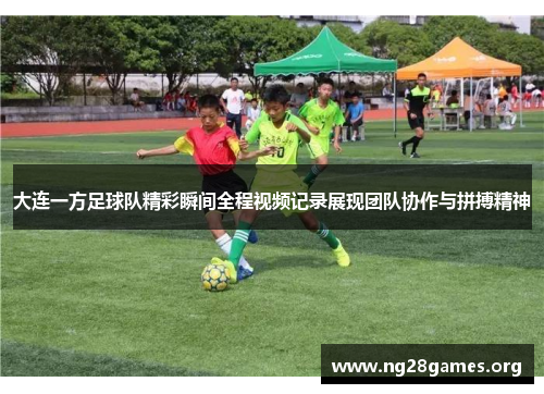 大连一方足球队精彩瞬间全程视频记录展现团队协作与拼搏精神 大连一方足球队精彩瞬间全程视频记录展现团队协作与拼搏精神