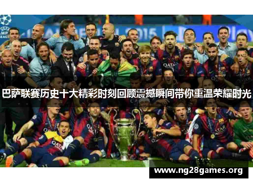 巴萨联赛历史十大精彩时刻回顾震撼瞬间带你重温荣耀时光 巴萨联赛历史十大精彩时刻回顾震撼瞬间带你重温荣耀时光