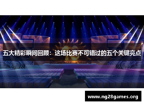 五大精彩瞬间回顾：这场比赛不可错过的五个关键亮点