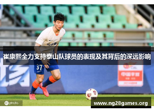 崔康熙全力支持泰山队球员的表现及其背后的深远影响