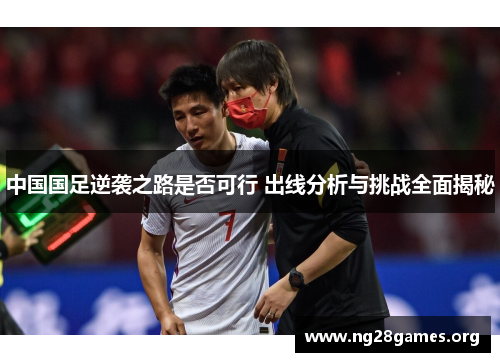中国国足逆袭之路是否可行 出线分析与挑战全面揭秘