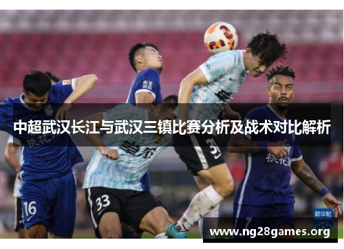 中超武汉长江与武汉三镇比赛分析及战术对比解析