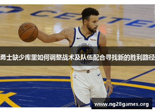 勇士缺少库里如何调整战术及队伍配合寻找新的胜利路径