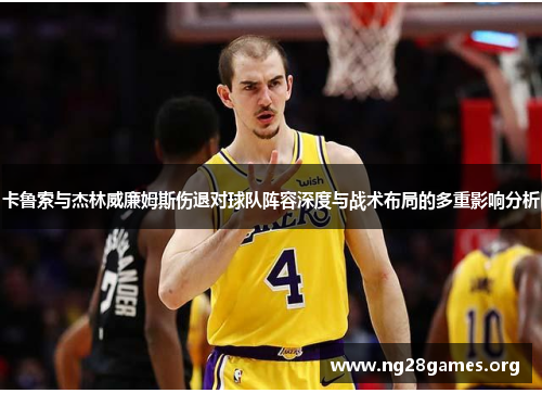 卡鲁索与杰林威廉姆斯伤退对球队阵容深度与战术布局的多重影响分析