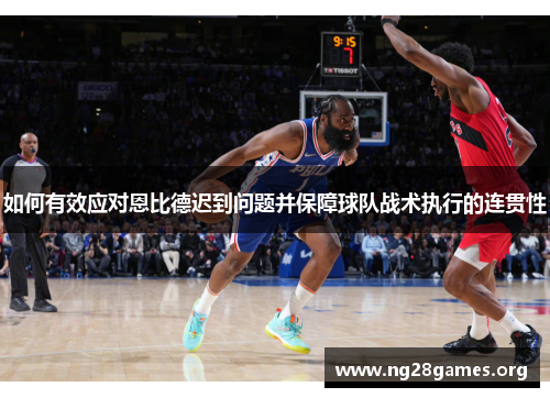 如何有效应对恩比德迟到问题并保障球队战术执行的连贯性