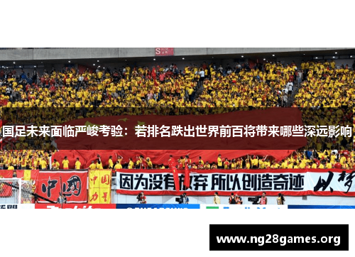 国足未来面临严峻考验：若排名跌出世界前百将带来哪些深远影响