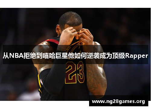 从NBA拒绝到嘻哈巨星他如何逆袭成为顶级Rapper 从NBA拒绝到嘻哈巨星他如何逆袭成为顶级Rapper