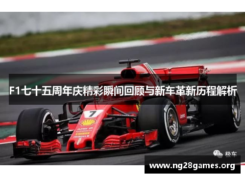 F1七十五周年庆精彩瞬间回顾与新车革新历程解析 F1七十五周年庆精彩瞬间回顾与新车革新历程解析