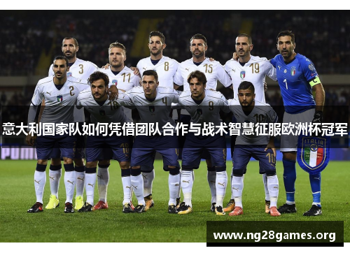 意大利国家队如何凭借团队合作与战术智慧征服欧洲杯冠军 意大利国家队如何凭借团队合作与战术智慧征服欧洲杯冠军