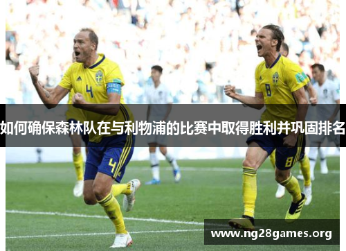 如何确保森林队在与利物浦的比赛中取得胜利并巩固排名 如何确保森林队在与利物浦的比赛中取得胜利并巩固排名