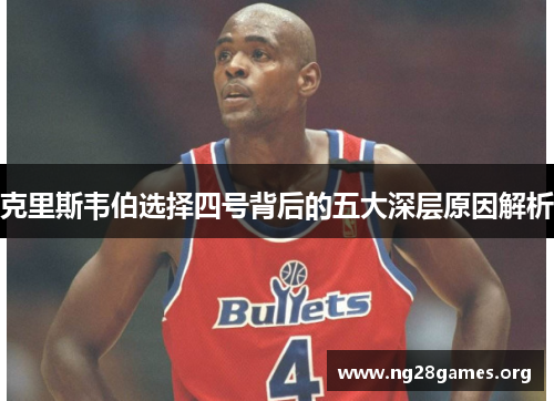 克里斯韦伯选择四号背后的五大深层原因解析 克里斯韦伯选择四号背后的五大深层原因解析