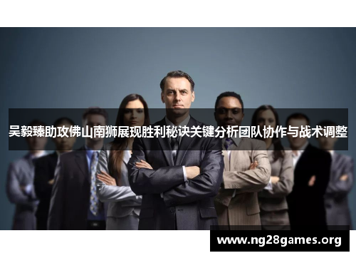 吴毅臻助攻佛山南狮展现胜利秘诀关键分析团队协作与战术调整 吴毅臻助攻佛山南狮展现胜利秘诀关键分析团队协作与战术调整