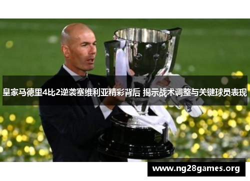 皇家马德里4比2逆袭塞维利亚精彩背后 揭示战术调整与关键球员表现 皇家马德里4比2逆袭塞维利亚精彩背后 揭示战术调整与关键球员表现