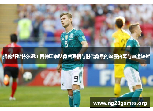 揭秘舒斯特尔退出西德国家队背后真相与时代背景的深层内幕与命运转折