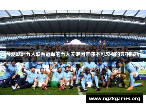 预测欧洲五大联赛冠军的五大关键因素你不可忽视的真相解析 预测欧洲五大联赛冠军的五大关键因素你不可忽视的真相解析