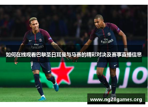 如何在线观看巴黎圣日耳曼与马赛的精彩对决及赛事直播信息 如何在线观看巴黎圣日耳曼与马赛的精彩对决及赛事直播信息