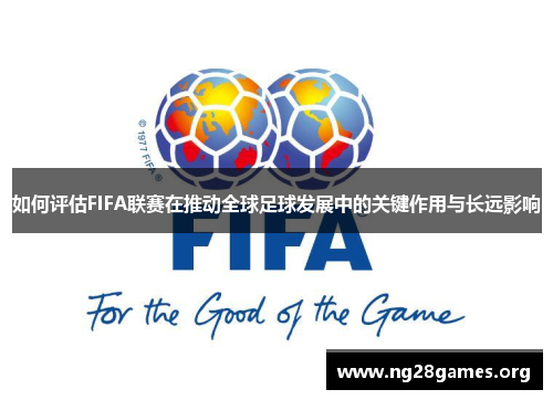 如何评估FIFA联赛在推动全球足球发展中的关键作用与长远影响 如何评估FIFA联赛在推动全球足球发展中的关键作用与长远影响