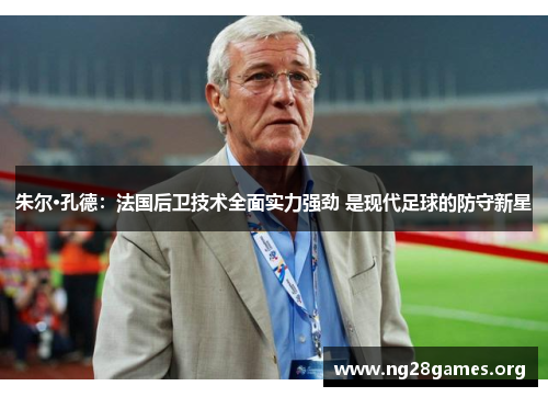 朱尔·孔德:法国后卫技术全面实力强劲 是现代足球的防守新星 朱尔·孔德:法国后卫技术全面实力强劲 是现代足球的防守新星