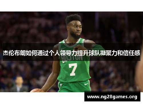 杰伦布朗如何通过个人领导力提升球队凝聚力和信任感 杰伦布朗如何通过个人领导力提升球队凝聚力和信任感