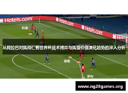 从阿拉巴对阵拜仁看世界杯战术博弈与阵型价值演化趋势的深入分析 从阿拉巴对阵拜仁看世界杯战术博弈与阵型价值演化趋势的深入分析