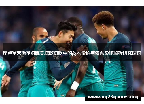 库卢塞夫斯基对阵曼城欧协联中的战术价值与体系影响解析研究探讨 库卢塞夫斯基对阵曼城欧协联中的战术价值与体系影响解析研究探讨