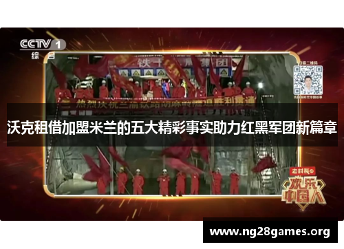 沃克租借加盟米兰的五大精彩事实助力红黑军团新篇章 沃克租借加盟米兰的五大精彩事实助力红黑军团新篇章
