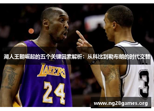 湖人王朝崛起的五个关键因素解析:从科比到勒布朗的时代交替 湖人王朝崛起的五个关键因素解析:从科比到勒布朗的时代交替