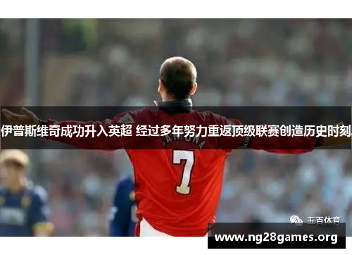 伊普斯维奇成功升入英超 经过多年努力重返顶级联赛创造历史时刻 伊普斯维奇成功升入英超 经过多年努力重返顶级联赛创造历史时刻