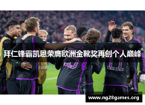 拜仁锋霸凯恩荣膺欧洲金靴奖再创个人巅峰 拜仁锋霸凯恩荣膺欧洲金靴奖再创个人巅峰