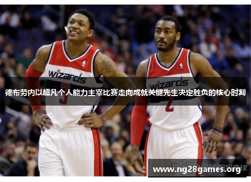 德布劳内以超凡个人能力主宰比赛走向成就关键先生决定胜负的核心时刻