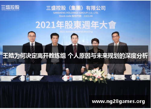 王皓为何决定离开教练组 个人原因与未来规划的深度分析 王皓为何决定离开教练组 个人原因与未来规划的深度分析
