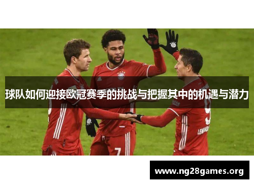 球队如何迎接欧冠赛季的挑战与把握其中的机遇与潜力 球队如何迎接欧冠赛季的挑战与把握其中的机遇与潜力