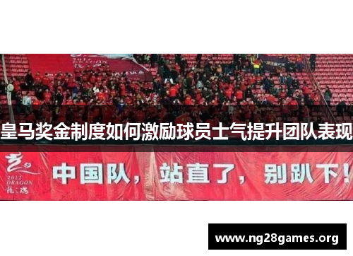 皇马奖金制度如何激励球员士气提升团队表现 皇马奖金制度如何激励球员士气提升团队表现