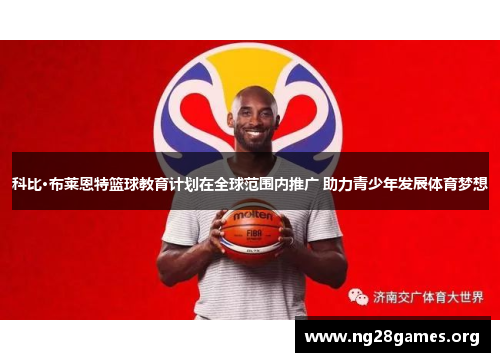 科比·布莱恩特篮球教育计划在全球范围内推广 助力青少年发展体育梦想 科比·布莱恩特篮球教育计划在全球范围内推广 助力青少年发展体育梦想
