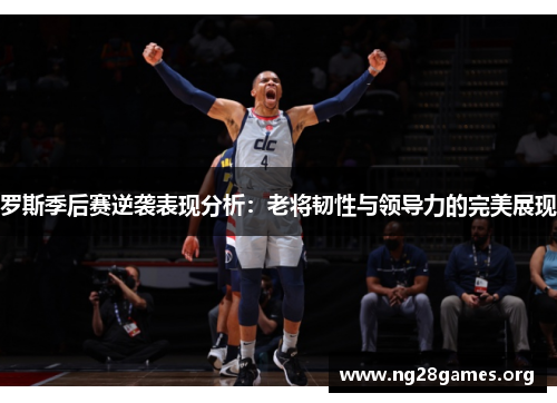 罗斯季后赛逆袭表现分析：老将韧性与领导力的完美展现