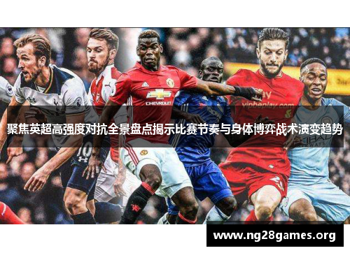 聚焦英超高强度对抗全景盘点揭示比赛节奏与身体博弈战术演变趋势 聚焦英超高强度对抗全景盘点揭示比赛节奏与身体博弈战术演变趋势