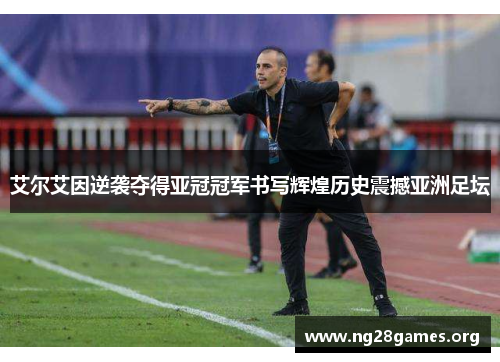 艾尔艾因逆袭夺得亚冠冠军书写辉煌历史震撼亚洲足坛 艾尔艾因逆袭夺得亚冠冠军书写辉煌历史震撼亚洲足坛