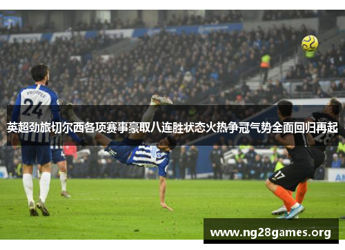 英超劲旅切尔西各项赛事豪取八连胜状态火热争冠气势全面回归再起 英超劲旅切尔西各项赛事豪取八连胜状态火热争冠气势全面回归再起
