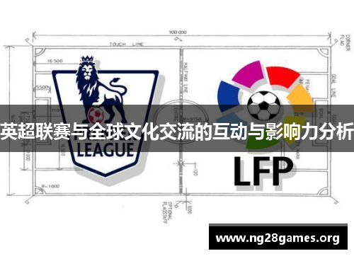 英超联赛与全球文化交流的互动与影响力分析 英超联赛与全球文化交流的互动与影响力分析