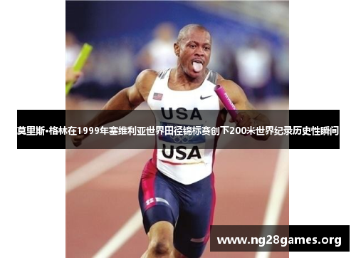 莫里斯·格林在1999年塞维利亚世界田径锦标赛创下200米世界纪录历史性瞬间 莫里斯·格林在1999年塞维利亚世界田径锦标赛创下200米世界纪录历史性瞬间